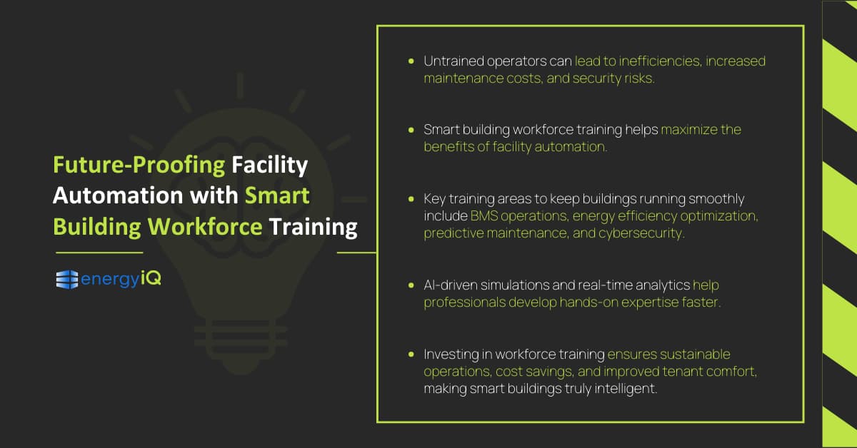 Key takeaways:

Untrained operators can lead to inefficiencies, increased maintenance costs, and security risks.
Smart building workforce training helps maximize the benefits of facility automation.
Key training areas to keep buildings running smoothly include BMS operations, energy efficiency optimization, predictive maintenance, and cybersecurity. 
AI-driven simulations and real-time analytics help professionals develop hands-on expertise faster. 
Investing in workforce training ensures sustainable operations, cost savings, and improved tenant comfort, making smart buildings truly intelligent.
