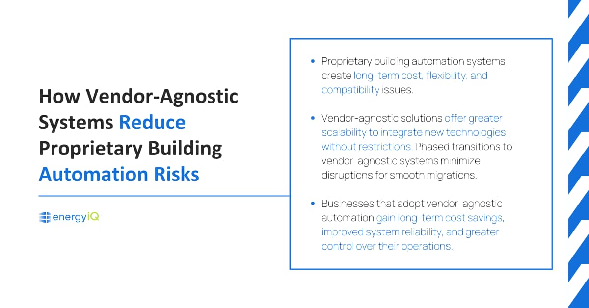 Key takeaways Proprietary building automation systems create long-term cost, flexibility, and compatibility issues. Vendor-agnostic solutions offer greater scalability to integrate new technologies without restrictions. Phased transitions to vendor-agnostic systems minimize disruptions for smooth migrations. Businesses that adopt vendor-agnostic automation gain long-term cost savings, improved system reliability, and greater control over their operations.